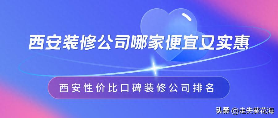 西安装修公司哪家便宜又实惠？西安性价比口碑装修公司排名(图1)